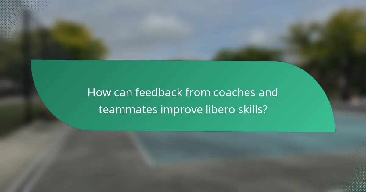How can feedback from coaches and teammates improve libero skills?