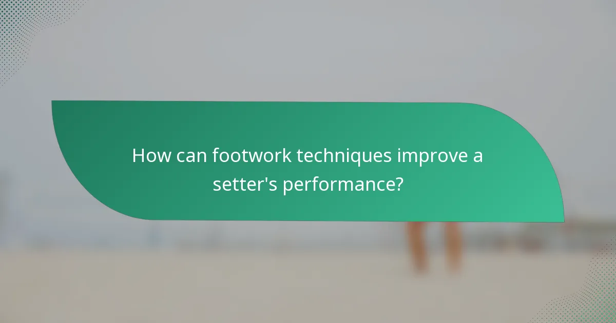 How can footwork techniques improve a setter's performance?