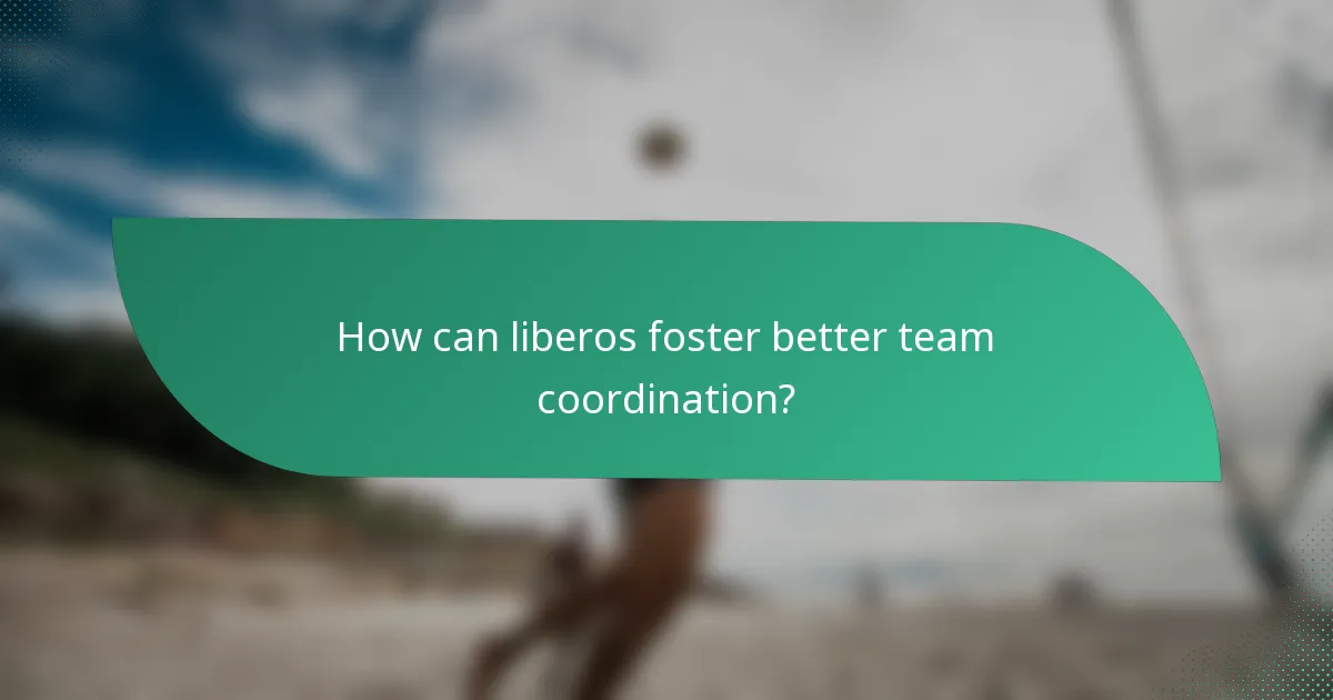 How can liberos foster better team coordination?