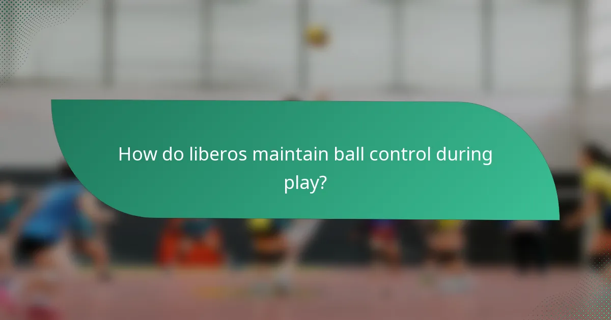 How do liberos maintain ball control during play?