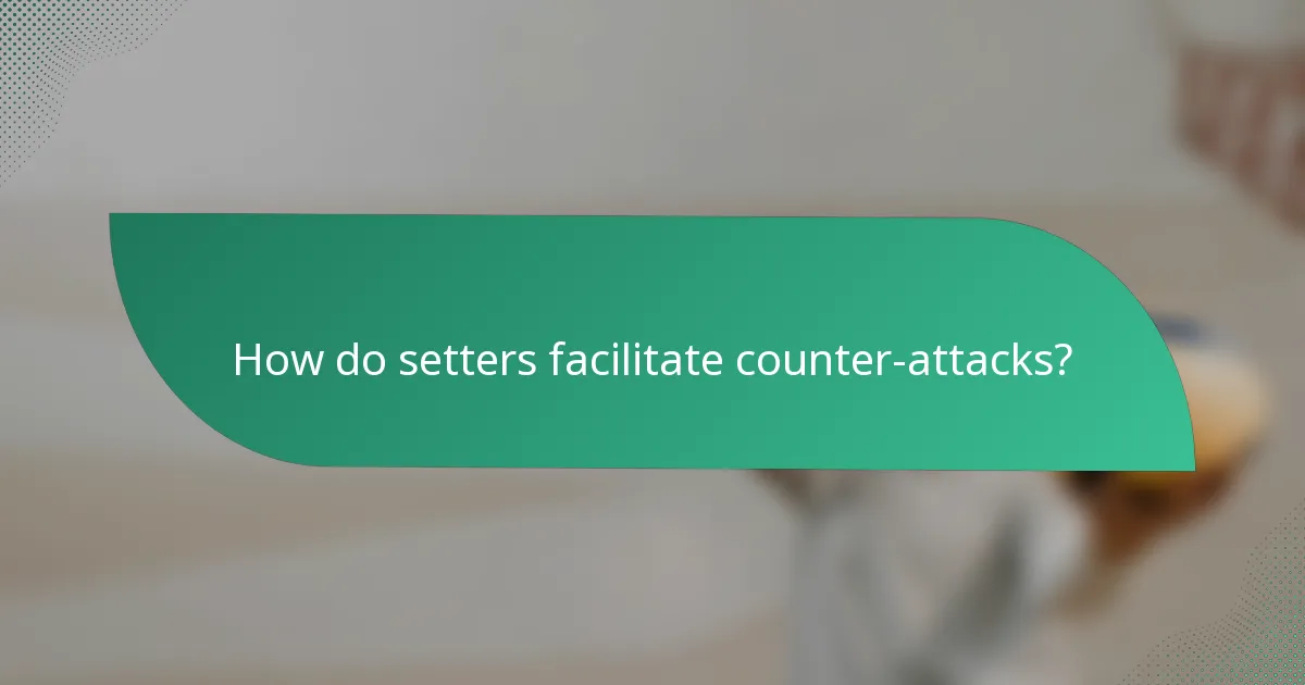 How do setters facilitate counter-attacks?