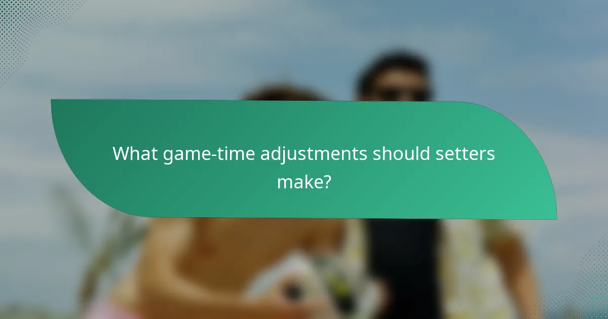 What game-time adjustments should setters make?