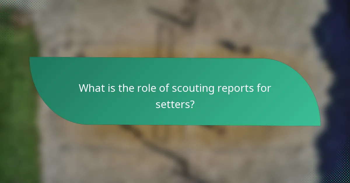 What is the role of scouting reports for setters?